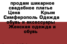 продам шикарное свадебное платье › Цена ­ 20 000 - Крым, Симферополь Одежда, обувь и аксессуары » Женская одежда и обувь   